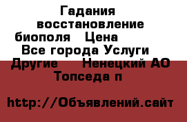 Гадания, восстановление биополя › Цена ­ 1 000 - Все города Услуги » Другие   . Ненецкий АО,Топседа п.